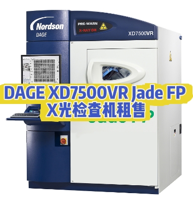 租 DAGE XD7500VR Jade FP X 光检查机，选世纪远景，低成本高保障